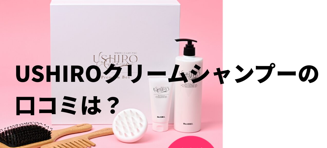 USHIROクリームシャンプーの口コミは？