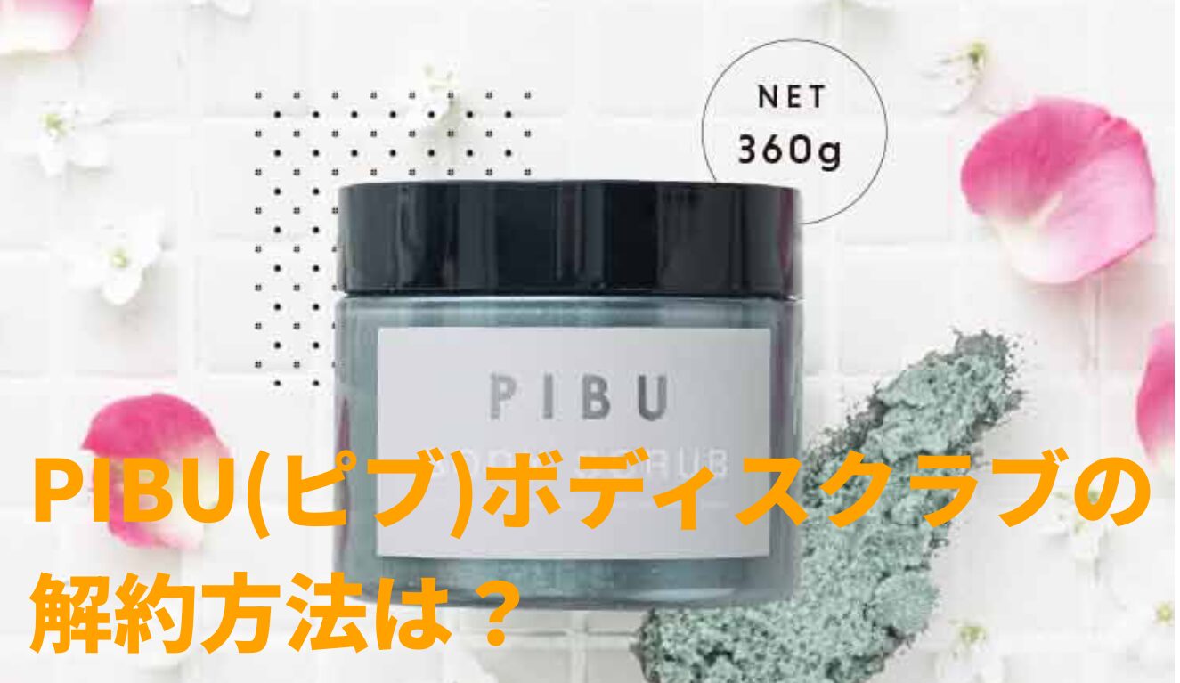 PIBU(ピブ)ボディスクラブの解約方法は？