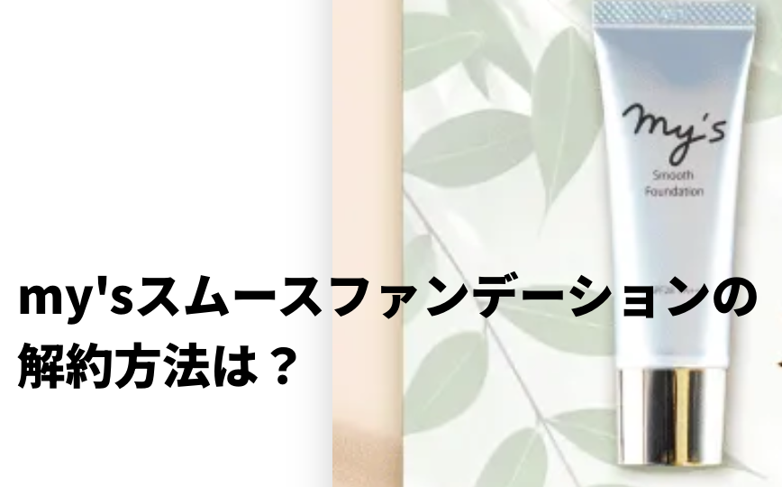 my'sスムースファンデーションの解約方法は？
