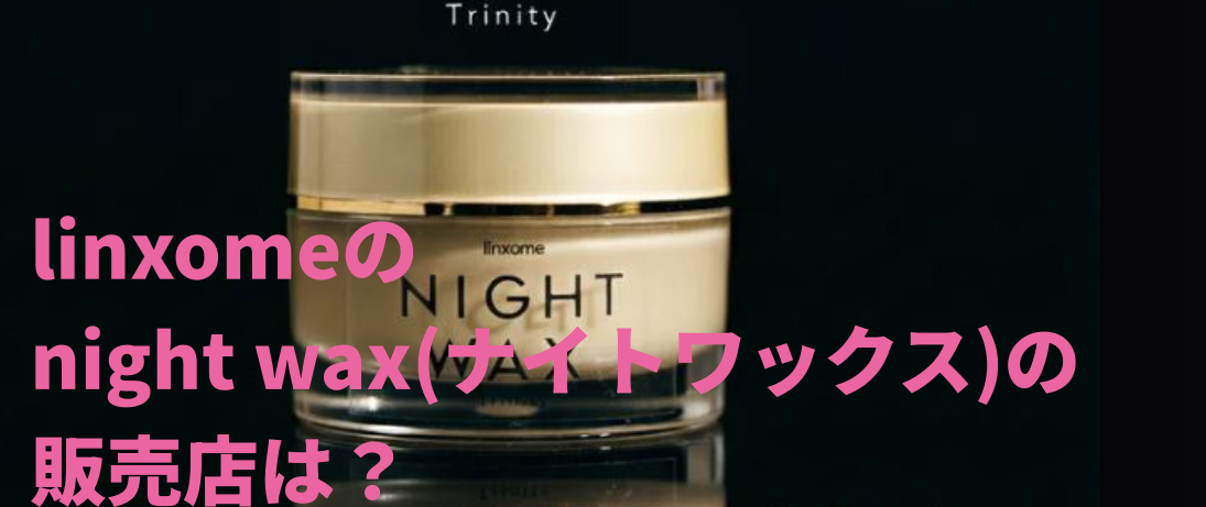 linxomeのnight wax(ナイトワックス)の販売店は？